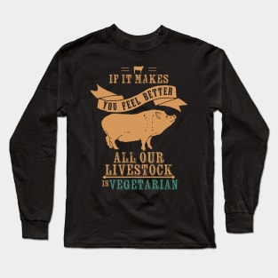 If It Makes You Feel Better Our Livestock is Vegetarian Long Sleeve T-Shirt